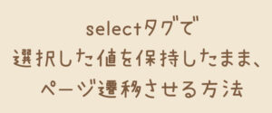 【JavaScript】selectタグで選択した値を保持したまま、ページ遷移させる方法