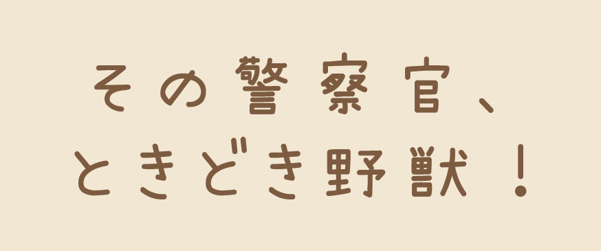 その警察官、ときどき野獣！